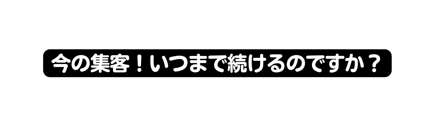 今の集客 いつまで続けるのですか