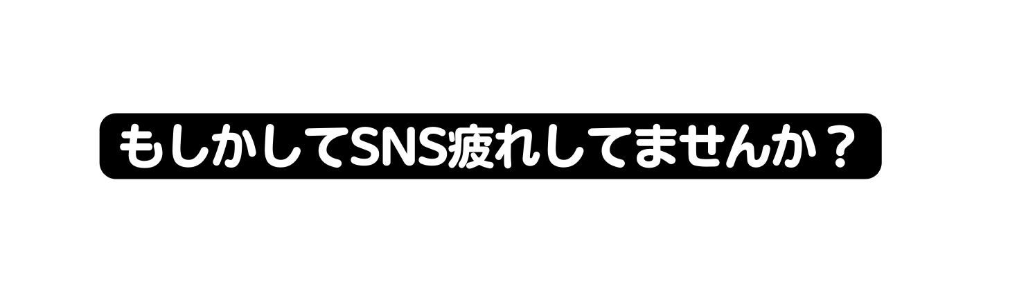 もしかしてSNS疲れしてませんか